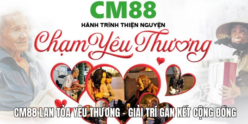 Cm88 Lan Tỏa Yêu Thương – Chia Sẻ Hành Trình Thiện Nguyện