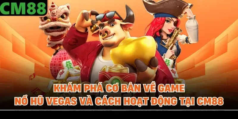 Khám phá cơ bản về game Nổ hũ Vegas và cách hoạt động tại CM88