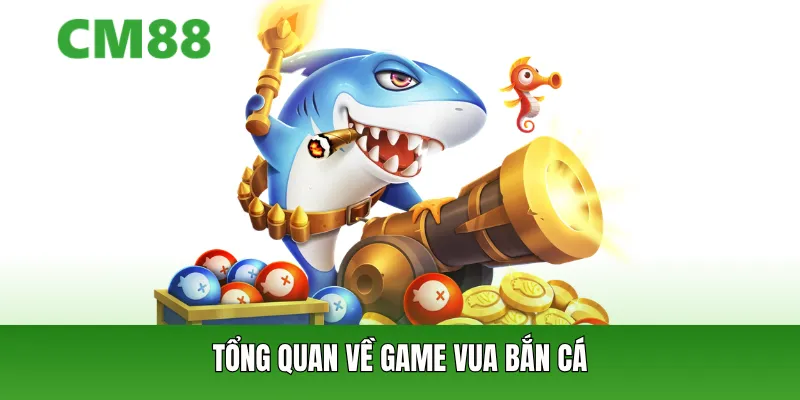 Tổng quan về game Vua Bắn Cá