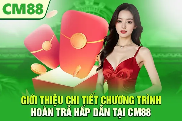 Giới thiệu chi tiết chương trình hoàn trả hấp dẫn tại CM88